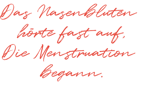 Das Nasenbluten hörte fast auf, Die Menstruation begann.