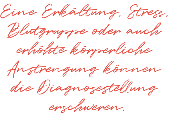 Eine Erkältung, Stress, Blutgruppe oder auch erhöhte körperliche Anstrengung können die Diagnosestellung erschweren. 